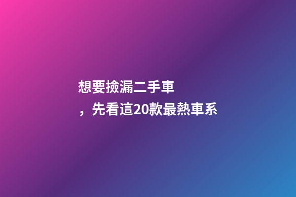 想要撿漏二手車，先看這20款最熱車系